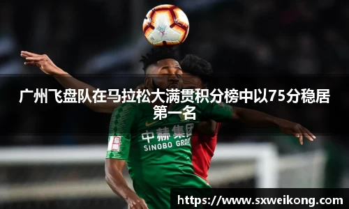 广州飞盘队在马拉松大满贯积分榜中以75分稳居第一名