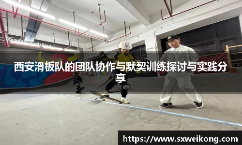 西安滑板队的团队协作与默契训练探讨与实践分享