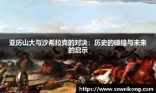 亚历山大与沙希拉克的对决:历史的碰撞与未来的启示